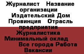 Журналист › Название организации ­ Издательский Дом Провинция › Отрасль предприятия ­ Журналистика › Минимальный оклад ­ 10 000 - Все города Работа » Вакансии   . Алтайский край